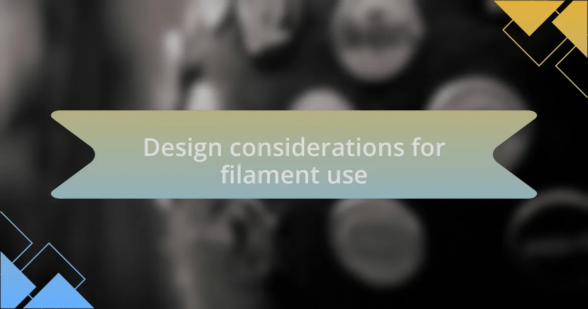 Design considerations for filament use