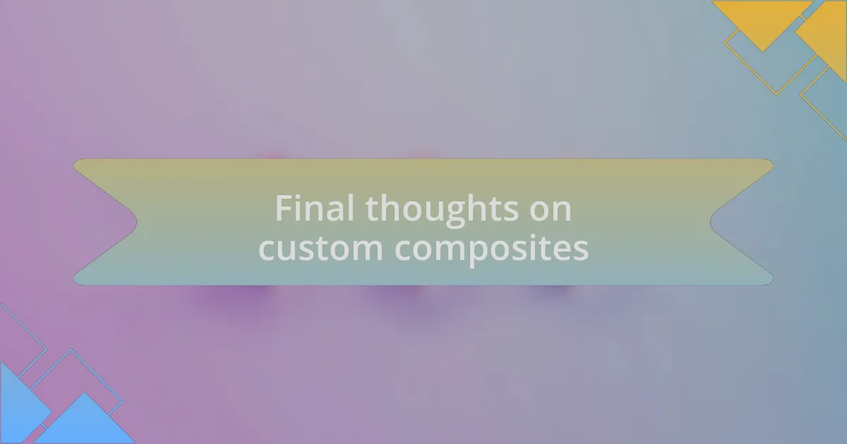 Final thoughts on custom composites