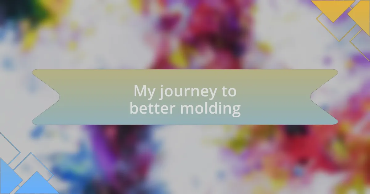 My journey to better molding